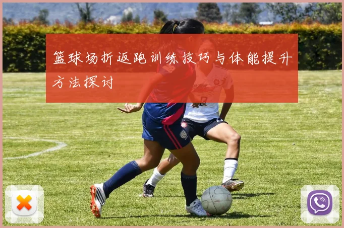 篮球场折返跑训练技巧与体能提升方法探讨