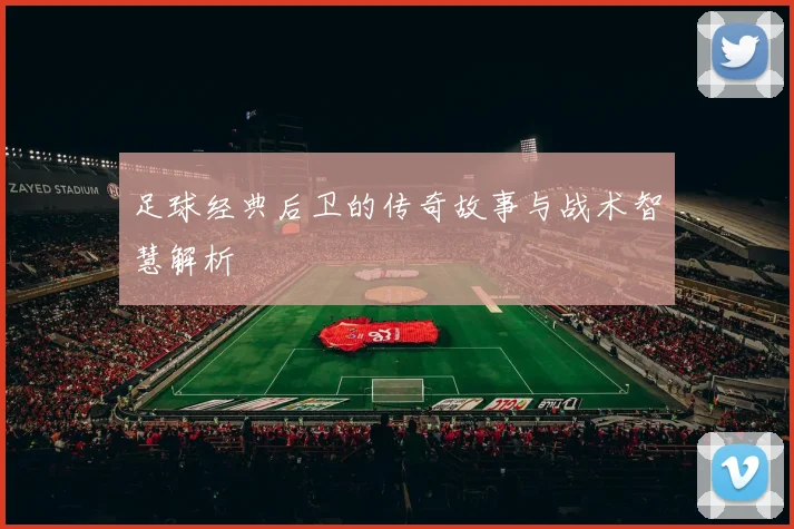 足球经典后卫的传奇故事与战术智慧解析
